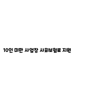 10인 미만 사업장 사회보험료 지원