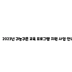 2023년 귀농귀촌 교육 프로그램 지원 사업 안내