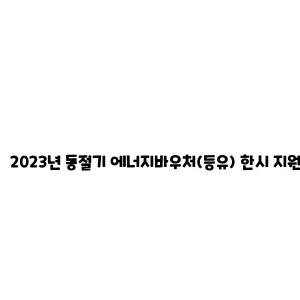 2023년 동절기 에너지바우처(등유) 한시 지원 사업 안내