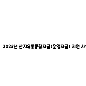 2023년 산지유통종합자금(운영자금) 지원 사업 안내