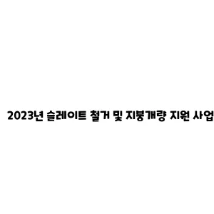 2023년 슬레이트 철거 및 지붕개량 지원 사업 안내