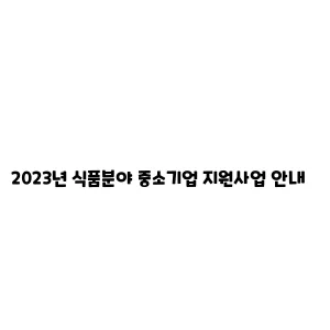 2023년 식품분야 중소기업 지원사업 안내