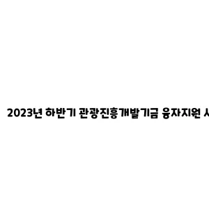 2023년 하반기 관광진흥개발기금 융자지원 사업 안내