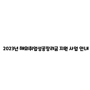 2023년 해외취업성공장려금 지원 사업 안내