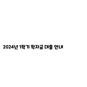 2024년 12024년 1학기 학자금 대출 안내학기 학자금 대출 안내