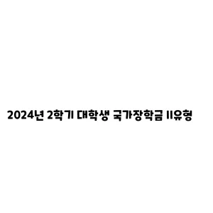 2024년 2학기 대학생 국가장학금 II유형