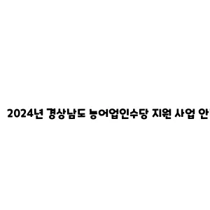 2024년 경상남도 농어업인수당 지원 사업 안내