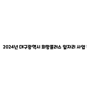 2024년 대구광역시 희망플러스 일자리 사업 참여자 모집