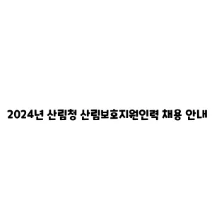 2024년 산림청 산림보호지원인력 채용 안내