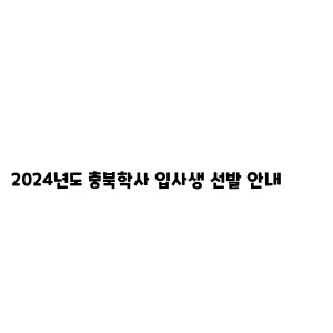 2024년도 충북학사 입사생 선발 안내