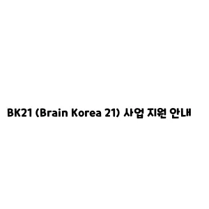 BK21 (Brain Korea 21) 사업 지원 안내