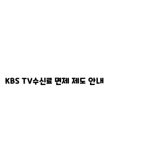 KBS TV수신료 면제 제도 안내KBS TV 수신료 면제 제도