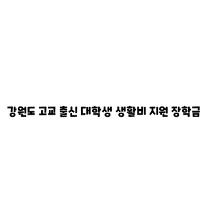 강원도 고교 출신 대학생 생활비 지원 장학금