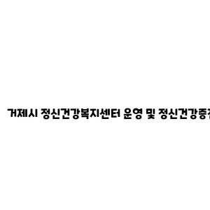 거제시 정신건강복지센터 운영 및 정신건강증진사업 안내