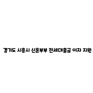 경기도 시흥시 신혼부부 전세대출금 이자 지원 사업 안내