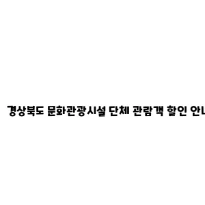 경상북도 문화관광시설 단체 관람객 할인 안내