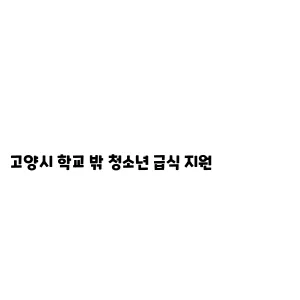 고양시 학교 밖 청소년 급식 지원