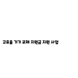 고효율 기기 교체 지원금 지원 사업