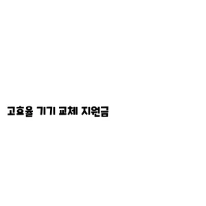 고효율 기기 교체 지원금