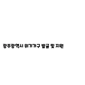 광주광역시 위기가구 발굴 및 지원