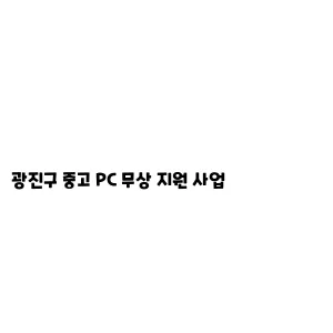 광진구 중고 PC 무상 지원 사업