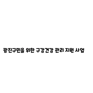 광진구민을 위한 구강건강 관리 지원 사업