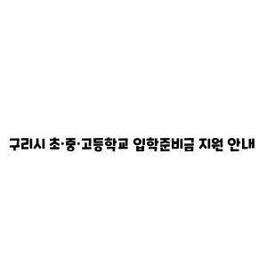 구리시 초·중·고등학교 입학준비금 지원 안내