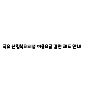 국유 산림복지시설 이용요금 감면 제도 안내