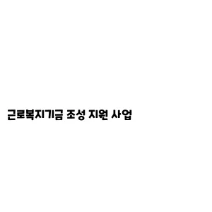 근로복지기금 조성 지원 사업