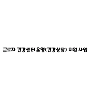 근로자 건강센터 운영(건강상담) 지원 사업