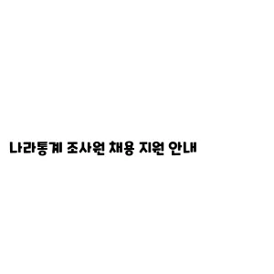 나라통계나라통계 조사원 채용 지원 안내 조사원 채용 지원 안내