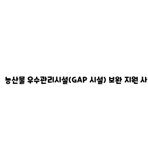 농산물 우수관리시설(GAP 시설) 보완 지원 사업