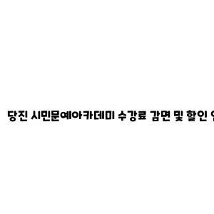 당진 시민문예아카데미 수강료 감면 및 할인 안내