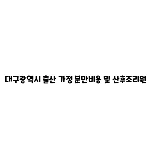 대구광역시 출산 가정 분만비용 및 산후조리원 비용 지원