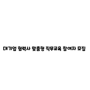 대기업 협력사 맞춤형 직무교육 참여자 모집