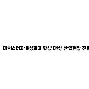 마이스터고·특성화고 학생 대상 산업현장 전문가 멘토링 및 진로탐색 체험활동 지원