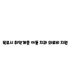 목포시 취약계층 아동 치과 의료비 지원