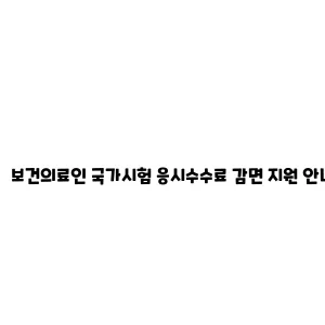 보건의료인 국가시험 응시수수료 감면 지원 안내