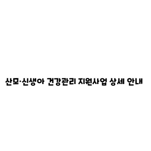 산모·신생아 건강관리 지원사업 상세 안내