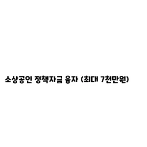 소상공인 정책자금 융자 (최대 7천만원)