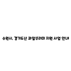 수원시, 경기도산 과일꾸러미 지원 사업 안내