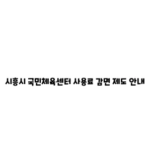 시흥시 국민체육센터 사용료 감면 제도 안내