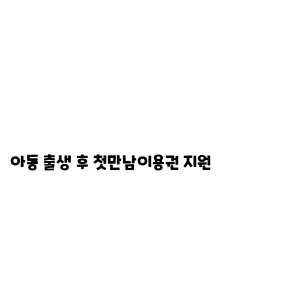 아동 출생 후 첫만남이용권 지원