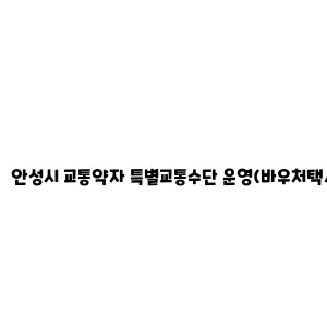 안성시 교통약자 특별교통수단 운영(바우처택시) 지원