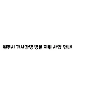 원주시 가사간병 방문 지원 사업 안내