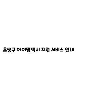 은평구 아이맘택시 지원 서비스 안내