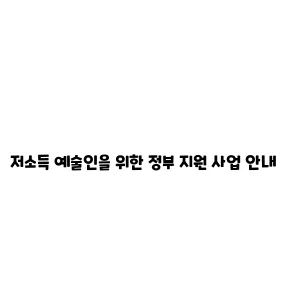 저소득 예술인을 위한 정부 지원 사업 안내