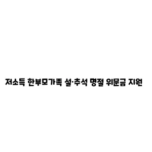 저소득 한부모가족 설·추석 명절 위문금 지원