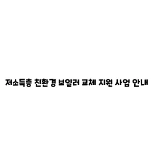 저소득층 친환경 보일러 교체 지원 사업 안내