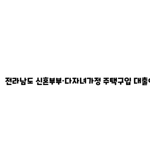 전라남도 신혼부부·다자녀가정 주택구입 대출이자 지원